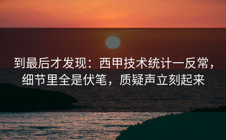 到最后才发现:西甲技术统计一反常,细节里全是伏笔,质疑声立刻起来 第1张 到最后才发现:西甲技术统计一反常,细节里全是伏笔,质疑声立刻起来 第1张