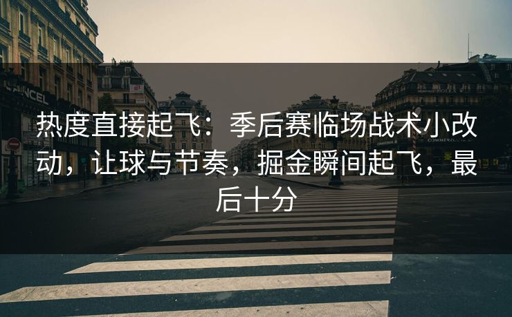 热度直接起飞：季后赛临场战术小改动，让球与节奏，掘金瞬间起飞，最后十分