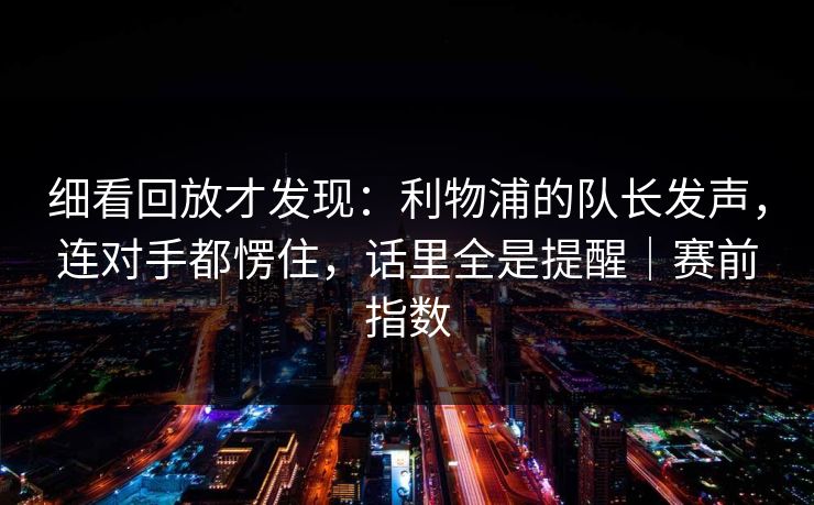 细看回放才发现：利物浦的队长发声，连对手都愣住，话里全是提醒｜赛前指数
