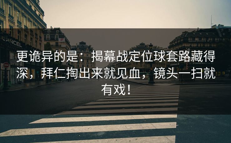 更诡异的是：揭幕战定位球套路藏得深，拜仁掏出来就见血，镜头一扫就有戏！