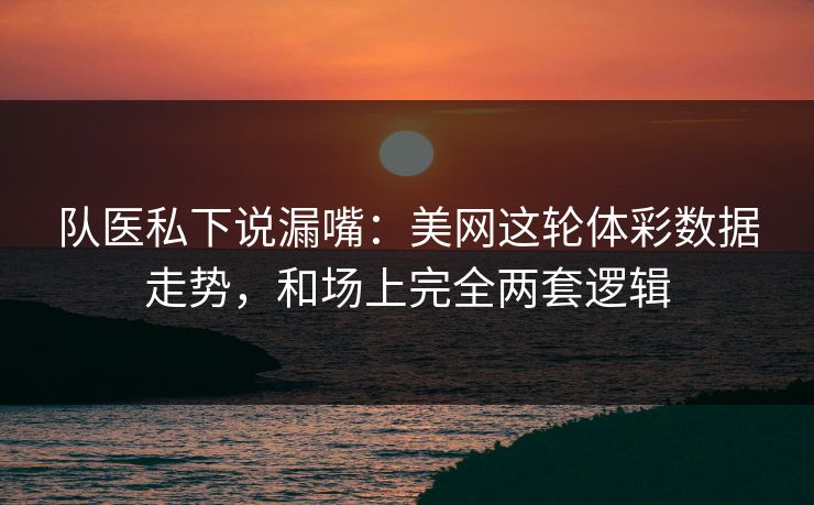 队医私下说漏嘴：美网这轮体彩数据走势，和场上完全两套逻辑