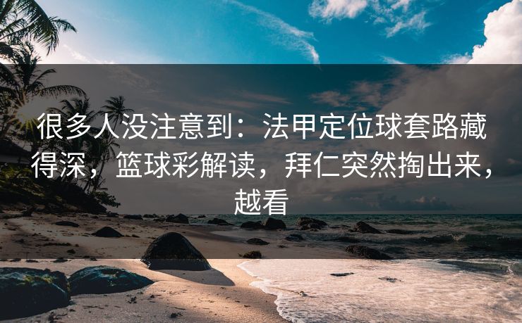 很多人没注意到：法甲定位球套路藏得深，篮球彩解读，拜仁突然掏出来，越看
