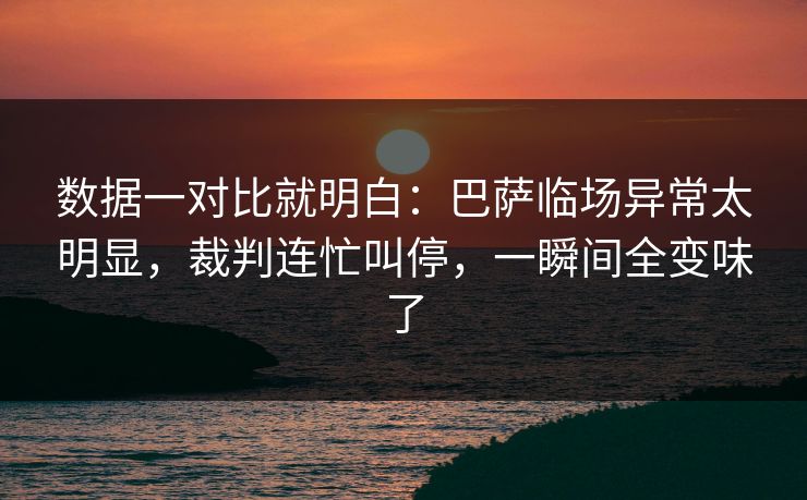 数据一对比就明白：巴萨临场异常太明显，裁判连忙叫停，一瞬间全变味了