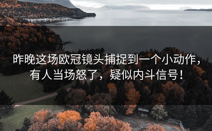 昨晚这场欧冠镜头捕捉到一个小动作，有人当场怒了，疑似内斗信号！