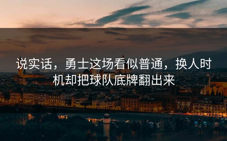 说实话，勇士这场看似普通，换人时机却把球队底牌翻出来