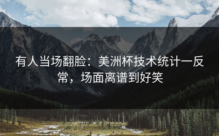 有人当场翻脸：美洲杯技术统计一反常，场面离谱到好笑