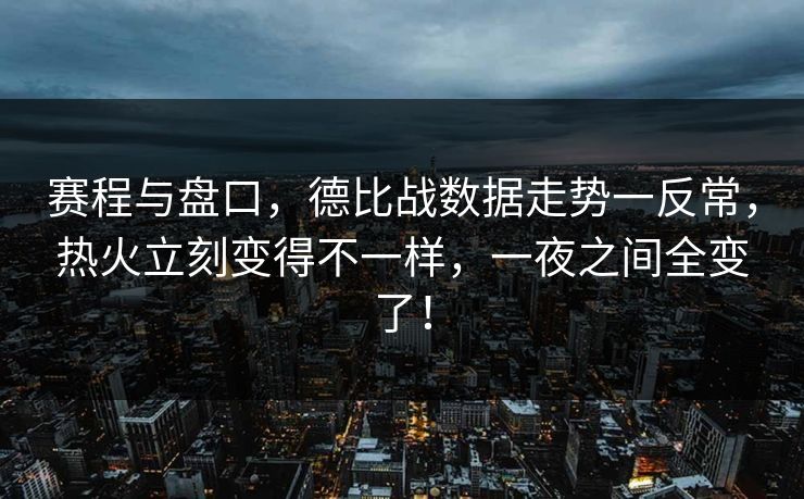 赛程与盘口，德比战数据走势一反常，热火立刻变得不一样，一夜之间全变了！