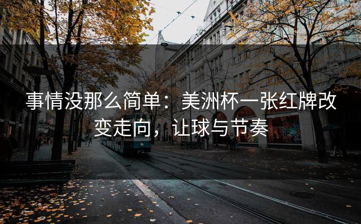 事情没那么简单：美洲杯一张红牌改变走向，让球与节奏