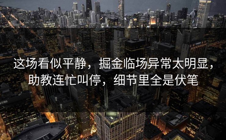 这场看似平静，掘金临场异常太明显，助教连忙叫停，细节里全是伏笔