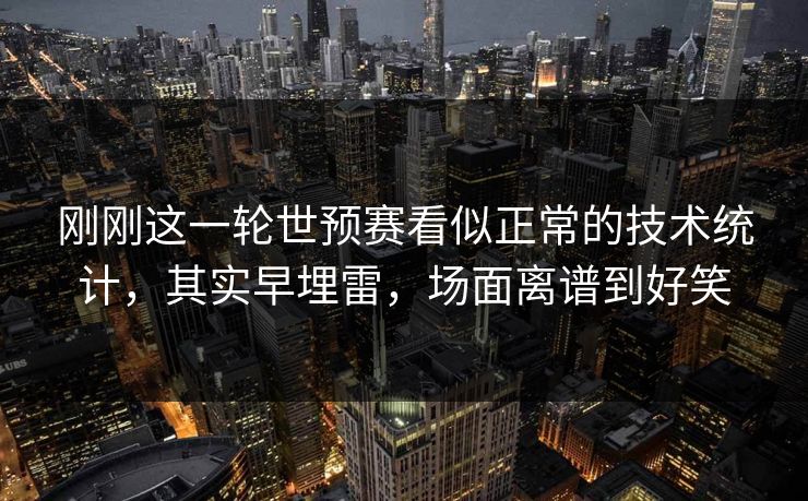 刚刚这一轮世预赛看似正常的技术统计，其实早埋雷，场面离谱到好笑