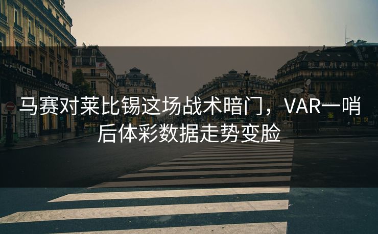 马赛对莱比锡这场战术暗门，VAR一哨后体彩数据走势变脸