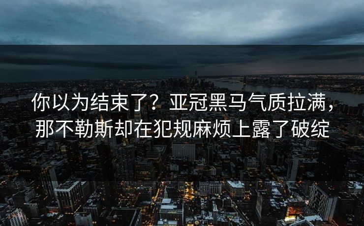 你以为结束了？亚冠黑马气质拉满，那不勒斯却在犯规麻烦上露了破绽