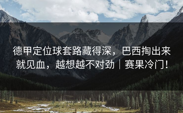 德甲定位球套路藏得深，巴西掏出来就见血，越想越不对劲｜赛果冷门！