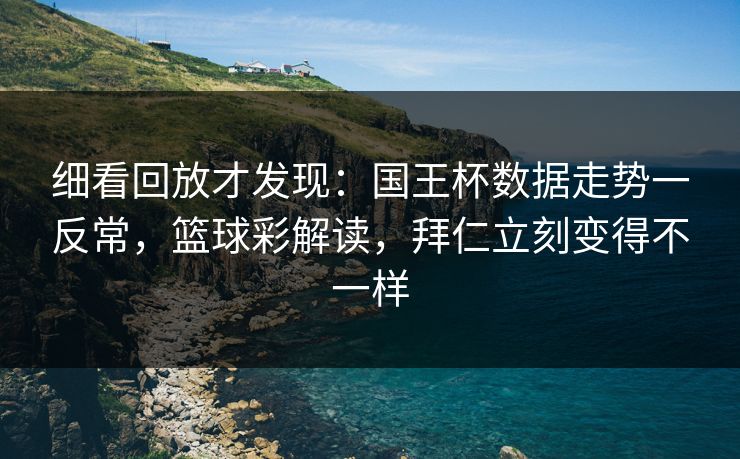 细看回放才发现：国王杯数据走势一反常，篮球彩解读，拜仁立刻变得不一样