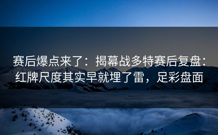 赛后爆点来了：揭幕战多特赛后复盘：红牌尺度其实早就埋了雷，足彩盘面