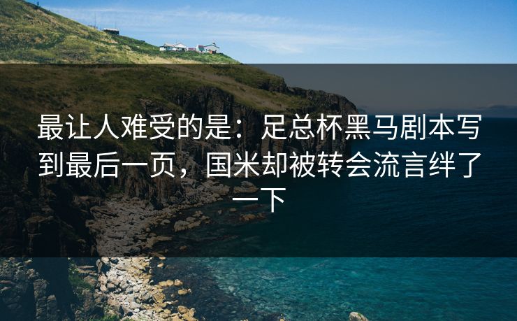 最让人难受的是：足总杯黑马剧本写到最后一页，国米却被转会流言绊了一下