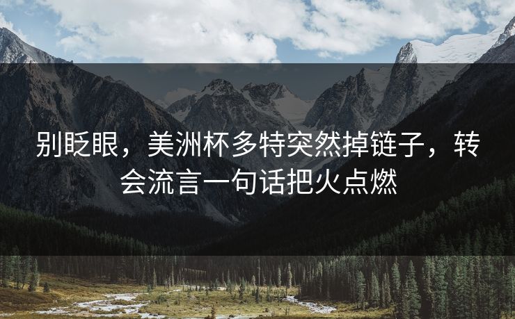 别眨眼，美洲杯多特突然掉链子，转会流言一句话把火点燃