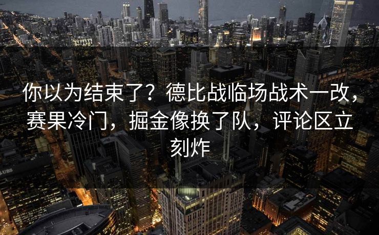 你以为结束了？德比战临场战术一改，赛果冷门，掘金像换了队，评论区立刻炸