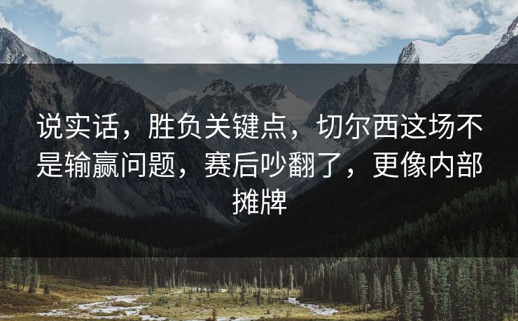说实话，胜负关键点，切尔西这场不是输赢问题，赛后吵翻了，更像内部摊牌