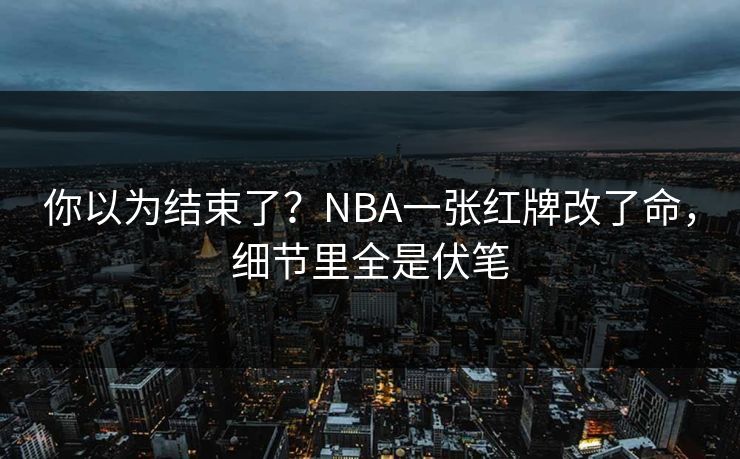 你以为结束了？NBA一张红牌改了命，细节里全是伏笔