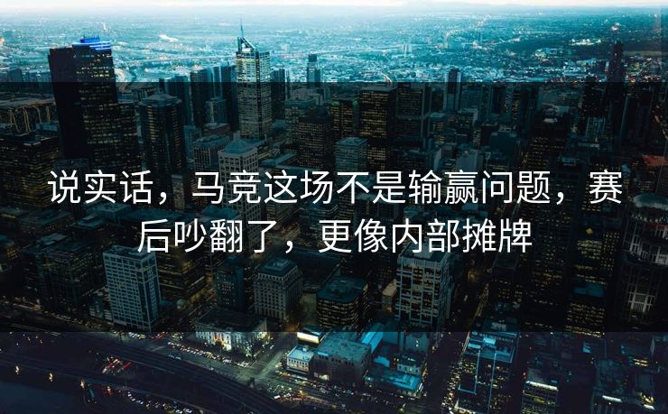 说实话，马竞这场不是输赢问题，赛后吵翻了，更像内部摊牌