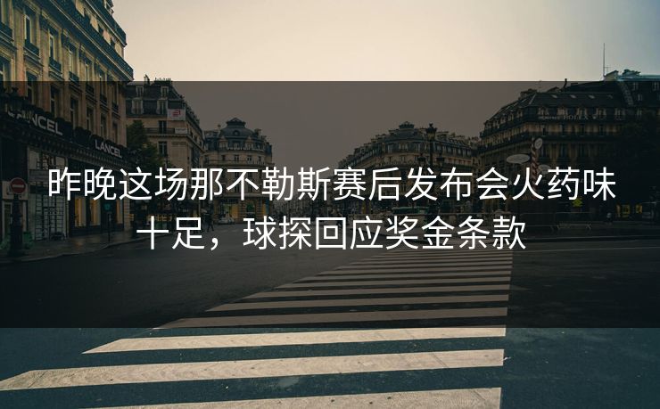 昨晚这场那不勒斯赛后发布会火药味十足，球探回应奖金条款