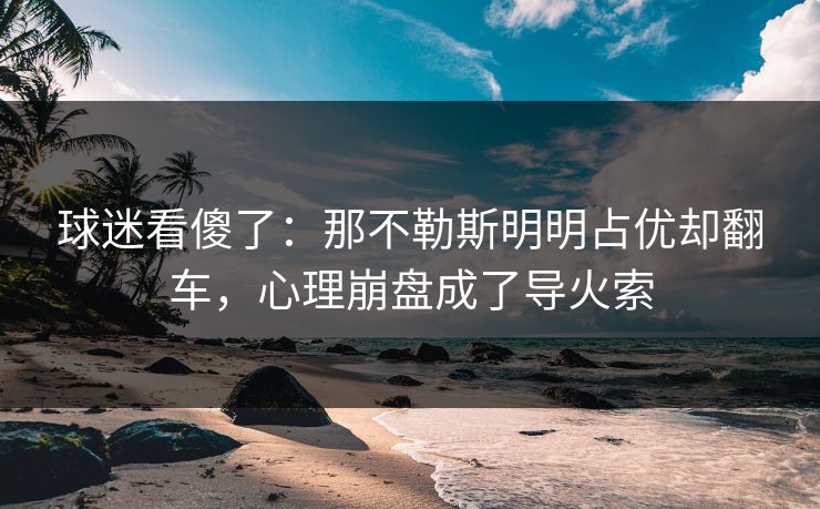 球迷看傻了：那不勒斯明明占优却翻车，心理崩盘成了导火索
