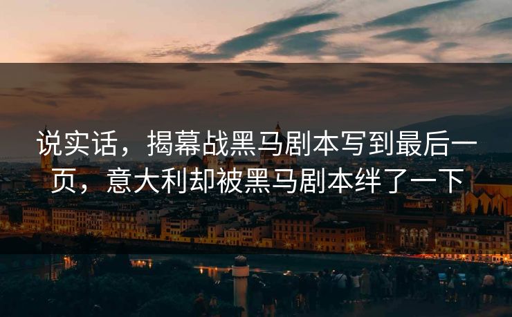 说实话，揭幕战黑马剧本写到最后一页，意大利却被黑马剧本绊了一下