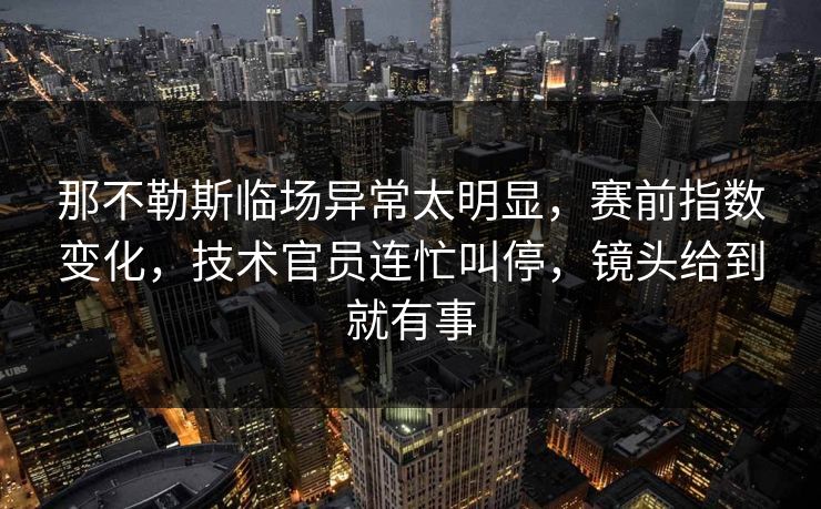 那不勒斯临场异常太明显，赛前指数变化，技术官员连忙叫停，镜头给到就有事