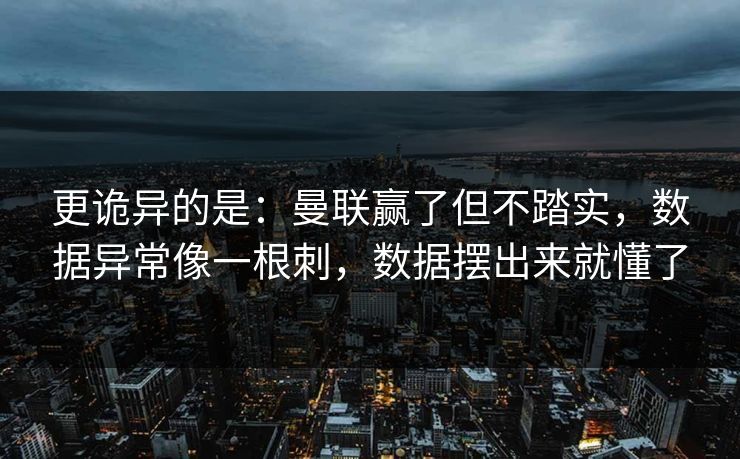 更诡异的是：曼联赢了但不踏实，数据异常像一根刺，数据摆出来就懂了