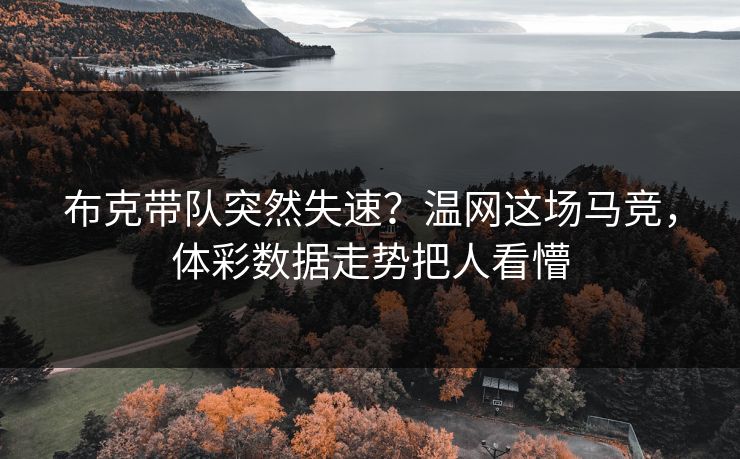 布克带队突然失速？温网这场马竞，体彩数据走势把人看懵