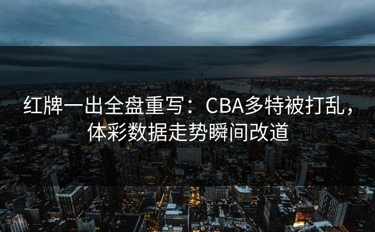 红牌一出全盘重写：CBA多特被打乱，体彩数据走势瞬间改道