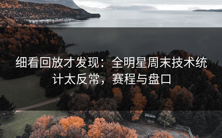 细看回放才发现：全明星周末技术统计太反常，赛程与盘口