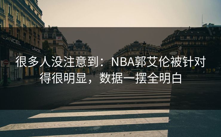 很多人没注意到：NBA郭艾伦被针对得很明显，数据一摆全明白