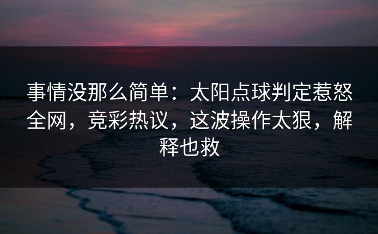事情没那么简单：太阳点球判定惹怒全网，竞彩热议，这波操作太狠，解释也救