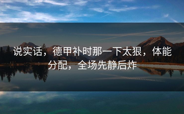 说实话，德甲补时那一下太狠，体能分配，全场先静后炸