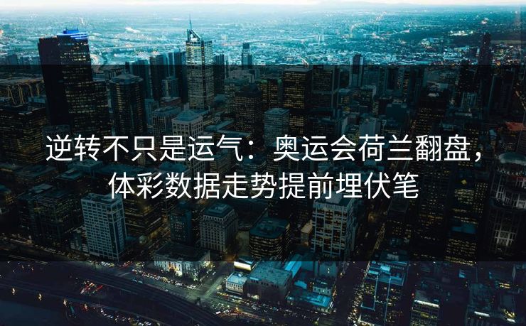 逆转不只是运气：奥运会荷兰翻盘，体彩数据走势提前埋伏笔  第1张