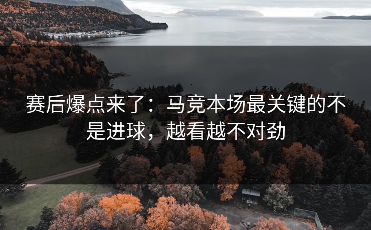 赛后爆点来了：马竞本场最关键的不是进球，越看越不对劲