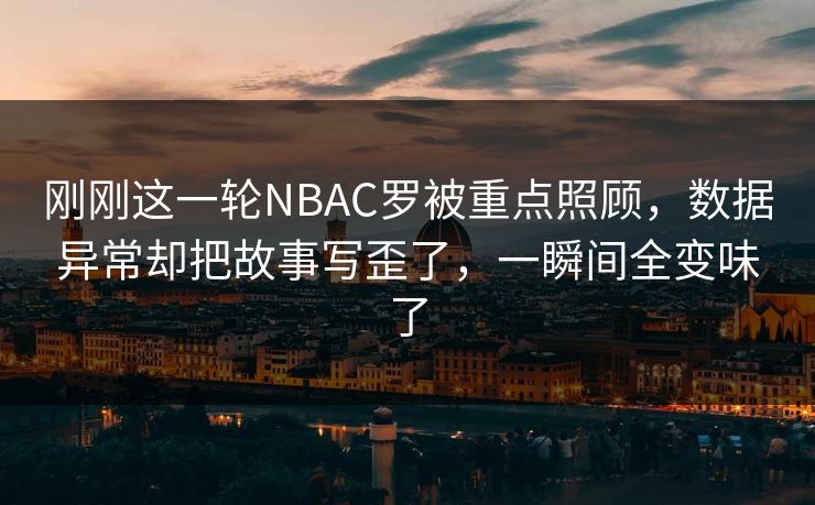 刚刚这一轮NBAC罗被重点照顾，数据异常却把故事写歪了，一瞬间全变味了